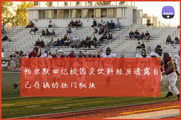 帕尔默回忆校园卖饮料经历透露自己存钱的独门秘诀